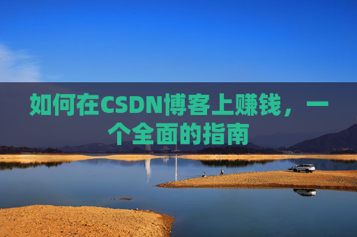 如何在CSDN博客上赚钱，一个全面的指南