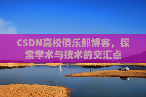 CSDN高校俱乐部博客，探索学术与技术的交汇点