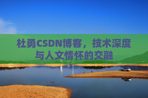 杜勇CSDN博客，技术深度与人文情怀的交融